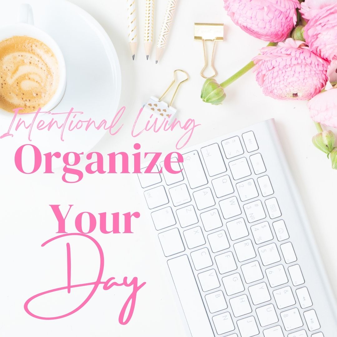 Intentional Living and Organizing Your Day